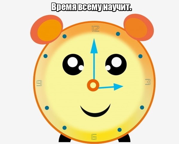 Время всему научит.