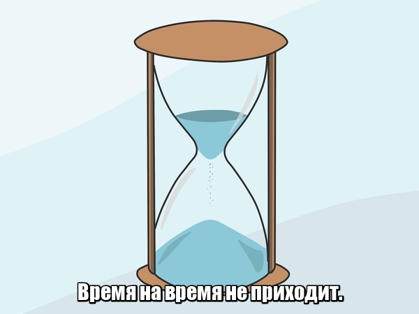 Время на время не приходит.